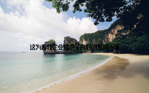 这为畜牧企业提供了良好的发展环境