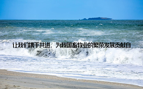 让我们携手共进, 为我国畜牧业的繁荣发展贡献自己的一份力量! 祝愿2014南京畜牧展圆满成功, 祝愿我国畜牧业前程似锦!