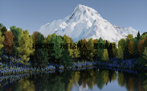 我常常想, 我们这代人, 是幸运的