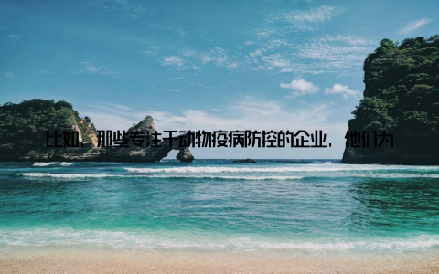 比如, 那些专注于动物疫病防控的企业, 他们为保障我国畜牧业的健康发展, 付出了巨大的努力在这次排名中, 我还有一个特别的感受, 那就是我国畜牧行业的创新精神
