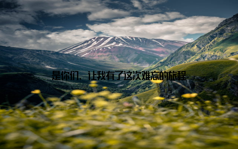 是你们, 让我有了这次难忘的旅程