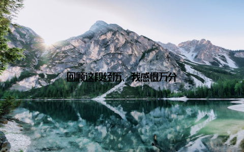 回顾这段经历, 我感慨万分