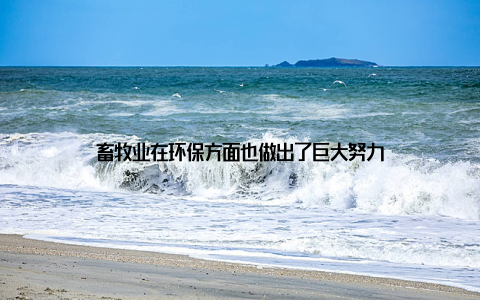 畜牧业在环保方面也做出了巨大努力